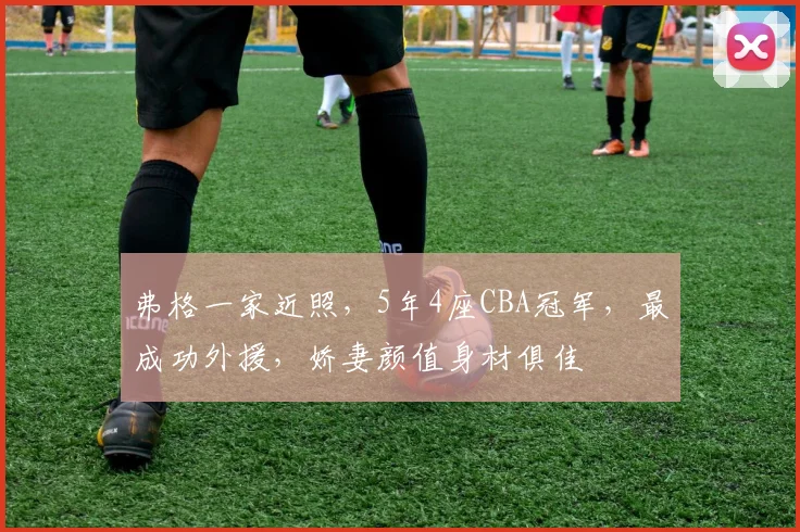 弗格一家近照，5年4座CBA冠军，最成功外援，娇妻颜值身材俱佳