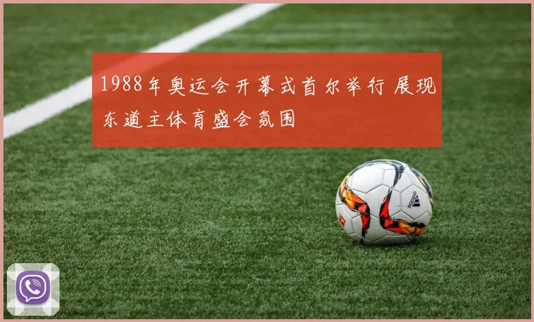 1988年奥运会开幕式首尔举行 展现东道主体育盛会氛围