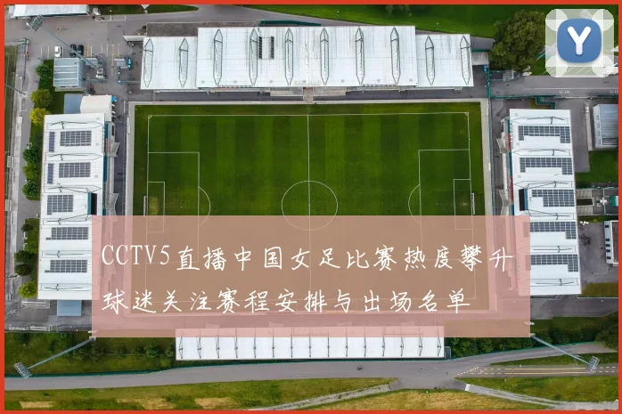 CCTV5直播中国女足比赛热度攀升 球迷关注赛程安排与出场名单