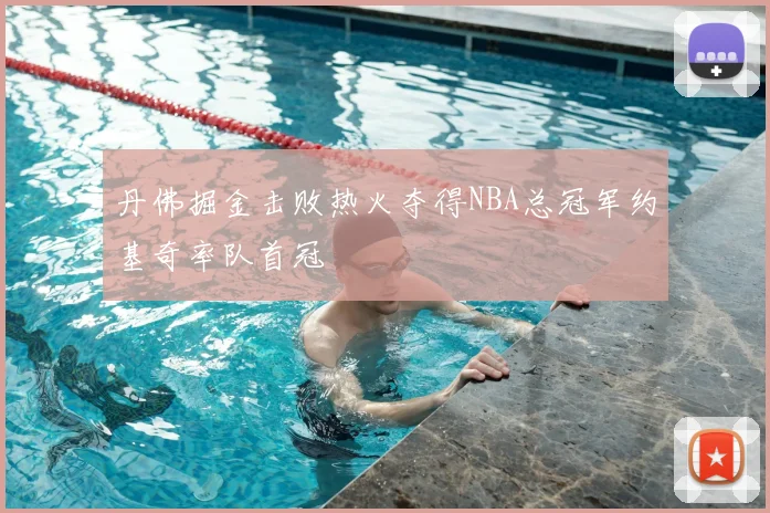 丹佛掘金击败热火夺得NBA总冠军约基奇率队首冠