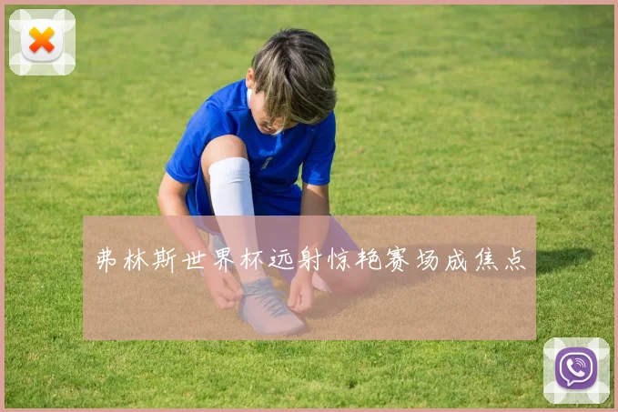 弗林斯世界杯远射惊艳赛场成焦点