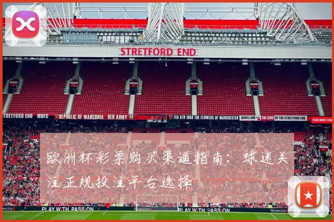 欧洲杯彩票购买渠道指南：球迷关注正规投注平台选择