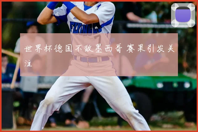 世界杯德国不敌墨西哥 赛果引发关注