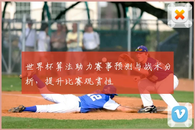 世界杯算法助力赛事预测与战术分析，提升比赛观赏性