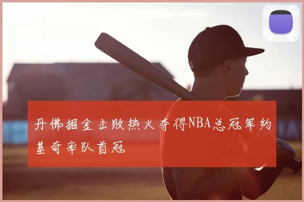 丹佛掘金击败热火夺得NBA总冠军约基奇率队首冠