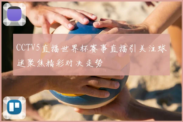 CCTV5直播世界杯赛事直播引关注球迷聚焦精彩对决走势