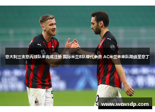 意大利三支意丙球队未完成注册 国际米兰B队替代参赛 AC米兰未来队降级至意丁