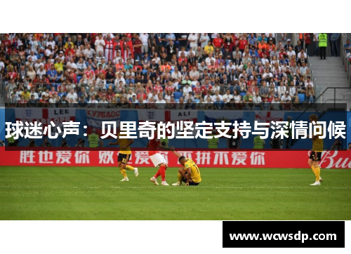 球迷心声：贝里奇的坚定支持与深情问候