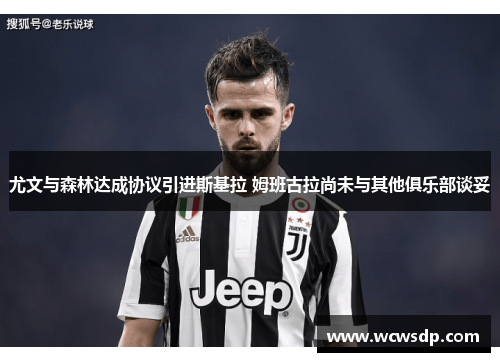 尤文与森林达成协议引进斯基拉 姆班古拉尚未与其他俱乐部谈妥
